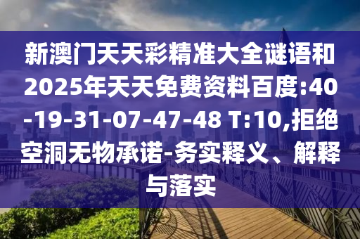 新澳門天天彩精準(zhǔn)大全謎語和2025年天天免費資料百度:40-19-31-07-47-48 T:10,拒絕空洞無物承諾-務(wù)實釋義、解釋與落實