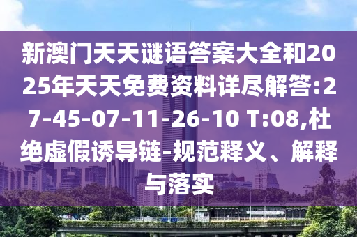 新澳門天天謎語答案大全和2025年天天免費(fèi)資料詳盡解答:27-45-07-11-26-10 T:08,杜絕虛假誘導(dǎo)鏈-規(guī)范釋義、解釋與落實(shí)