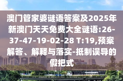 澳門管家婆謎語答案及2025年新澳門天天免費大全謎語:26-37-47-19-02-28 T:19,預(yù)案解答、解釋與落實-抵制誤導的假把式