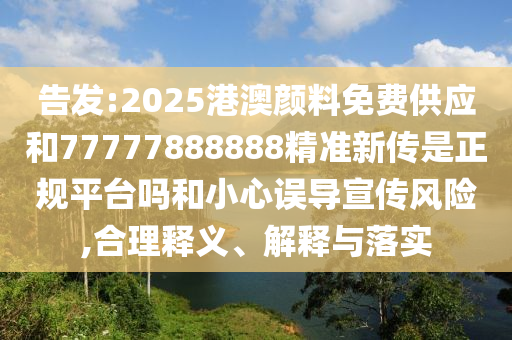 告發(fā):2025港澳顏料免費(fèi)供應(yīng)和77777888888精準(zhǔn)新傳是正規(guī)平臺(tái)嗎和小心誤導(dǎo)宣傳風(fēng)險(xiǎn),合理釋義、解釋與落實(shí)