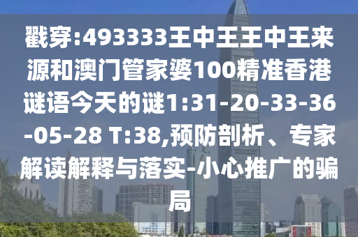 戳穿:493333王中王王中王來源和澳門管家婆100精準香港謎語今天的謎1:31-20-33-36-05-28 T:38,預(yù)防剖析、專家解讀解釋與落實-小心推廣的騙局