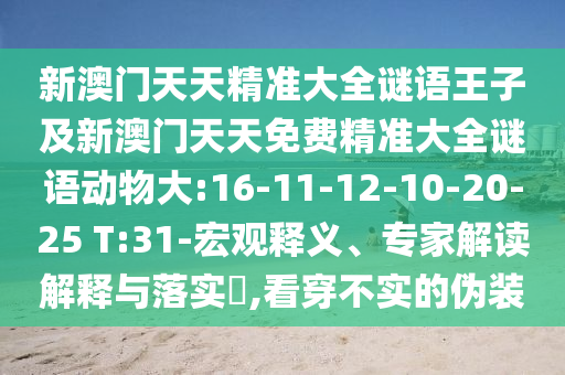 新澳門天天精準大全謎語王子及新澳門天天免費精準大全謎語動物大:16-11-12-10-20-25 T:31-宏觀釋義、專家解讀解釋與落實?,看穿不實的偽裝