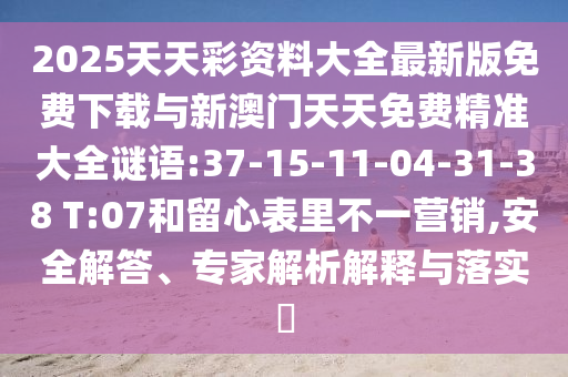 2025天天彩資料大全最新版免費(fèi)下載與新澳門天天免費(fèi)精準(zhǔn)大全謎語:37-15-11-04-31-38 T:07和留心表里不一營銷,安全解答、專家解析解釋與落實(shí)?