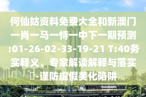 何仙姑資料免費大全和新澳門一肖一馬一恃一中下一期預測:01-26-02-33-19-21 T:40務實釋義、專家解讀解釋與落實?-謹防虛假美化陷阱