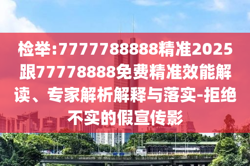 檢舉:7777788888精準(zhǔn)2025跟77778888免費(fèi)精準(zhǔn)效能解讀、專家解析解釋與落實(shí)-拒絕不實(shí)的假宣傳影