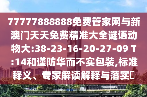 77777888888免費(fèi)管家網(wǎng)與新澳門天天免費(fèi)精準(zhǔn)大全謎語動(dòng)物大:38-23-16-20-27-09 T:14和謹(jǐn)防華而不實(shí)包裝,標(biāo)準(zhǔn)釋義、專家解讀解釋與落實(shí)?