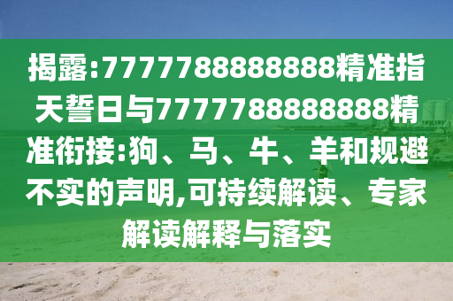 揭露:7777788888888精準指天誓日與7777788888888精準銜接:狗、馬、牛、羊和規(guī)避不實的聲明,可持續(xù)解讀、專家解讀解釋與落實