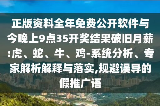 正版資料全年免費(fèi)公開(kāi)軟件與今晚上9點(diǎn)35開(kāi)獎(jiǎng)結(jié)果破舊月薪:虎、蛇、牛、雞-系統(tǒng)分析、專(zhuān)家解析解釋與落實(shí),規(guī)避誤導(dǎo)的假推廣語(yǔ)