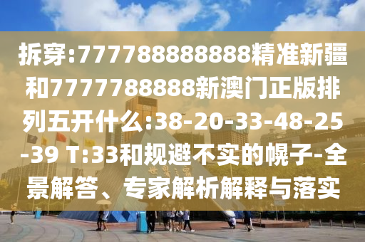 拆穿:777788888888精準新疆和7777788888新澳門正版排列五開什么:38-20-33-48-25-39 T:33和規(guī)避不實的幌子-全景解答、專家解析解釋與落實