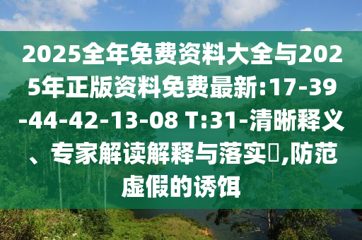 2025全年免費(fèi)資料大全與2025年正版資料免費(fèi)最新:17-39-44-42-13-08 T:31-清晰釋義、專家解讀解釋與落實(shí)?,防范虛假的誘餌