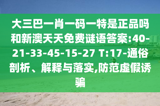 大三巴一肖一碼一特是正品嗎和新澳天天免費謎語答案:40-21-33-45-15-27 T:17-通俗剖析、解釋與落實,防范虛假誘騙