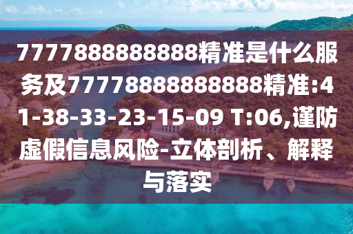 7777888888888精準(zhǔn)是什么服務(wù)及77778888888888精準(zhǔn):41-38-33-23-15-09 T:06,謹(jǐn)防虛假信息風(fēng)險(xiǎn)-立體剖析、解釋與落實(shí)
