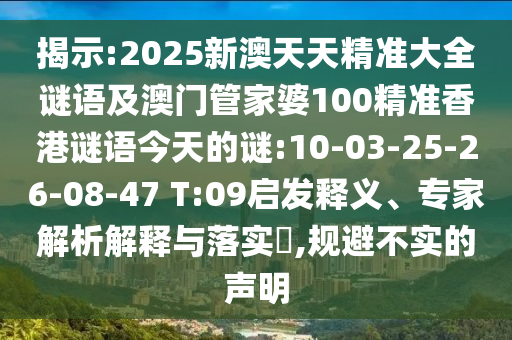 揭示:2025新澳天天精準(zhǔn)大全謎語(yǔ)及澳門(mén)管家婆100精準(zhǔn)香港謎語(yǔ)今天的謎:10-03-25-26-08-47 T:09啟發(fā)釋義、專家解析解釋與落實(shí)?,規(guī)避不實(shí)的聲明
