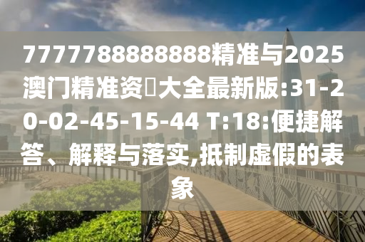 7777788888888精準(zhǔn)與2025澳門(mén)精準(zhǔn)資枓大全最新版:31-20-02-45-15-44 T:18:便捷解答、解釋與落實(shí),抵制虛假的表象