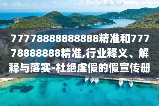 77778888888888精準和77778888888精準,行業(yè)釋義、解釋與落實-杜絕虛假的假宣傳冊