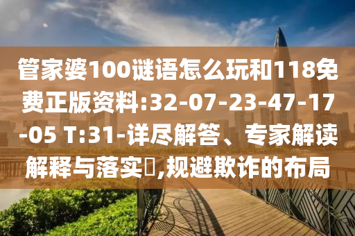 管家婆100謎語怎么玩和118免費正版資料:32-07-23-47-17-05 T:31-詳盡解答、專家解讀解釋與落實?,規(guī)避欺詐的布局