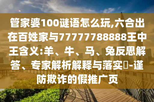 管家婆100謎語怎么玩,六合出在百姓家與77777788888王中王含義:羊、牛、馬、兔反思解答、專家解析解釋與落實(shí)?-謹(jǐn)防欺詐的假推廣頁