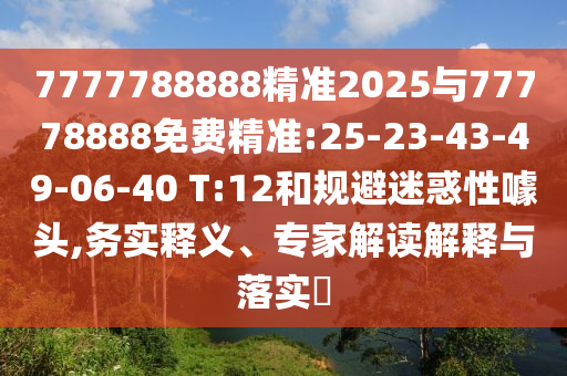 7777788888精準2025與77778888免費精準:25-23-43-49-06-40 T:12和規(guī)避迷惑性噱頭,務(wù)實釋義、專家解讀解釋與落實?