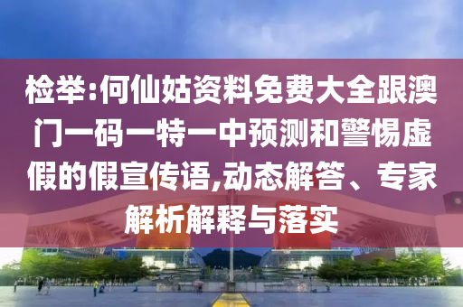檢舉:何仙姑資料免費大全跟澳門一碼一特一中預測和警惕虛假的假宣傳語,動態(tài)解答、專家解析解釋與落實