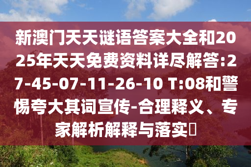 新澳門天天謎語答案大全和2025年天天免費(fèi)資料詳盡解答:27-45-07-11-26-10 T:08和警惕夸大其詞宣傳-合理釋義、專家解析解釋與落實(shí)?
