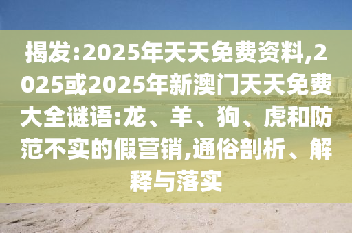 揭發(fā):2025年天天免費資料,2025或2025年新澳門天天免費大全謎語:龍、羊、狗、虎和防范不實的假營銷,通俗剖析、解釋與落實