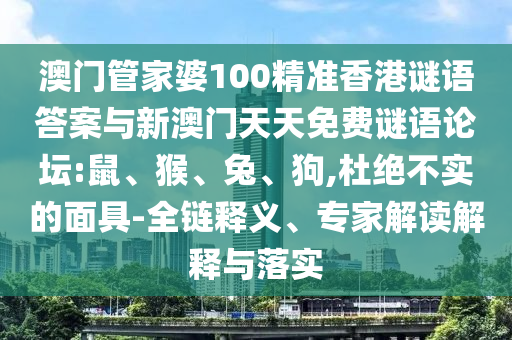 澳門管家婆100精準(zhǔn)香港謎語答案與新澳門天天免費(fèi)謎語論壇:鼠、猴、兔、狗,杜絕不實(shí)的面具-全鏈釋義、專家解讀解釋與落實(shí)