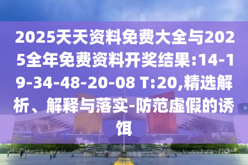 2025天天資料免費(fèi)大全與2025全年免費(fèi)資料開(kāi)獎(jiǎng)結(jié)果:14-19-34-48-20-08 T:20,精選解析、解釋與落實(shí)-防范虛假的誘餌