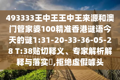 493333王中王王中王來源和澳門管家婆100精準香港謎語今天的謎1:31-20-33-36-05-28 T:38貼切釋義、專家解析解釋與落實?,拒絕虛假噱頭