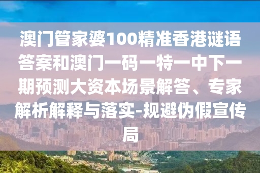 澳門管家婆100精準(zhǔn)香港謎語答案和澳門一碼一特一中下一期預(yù)測大資本場景解答、專家解析解釋與落實(shí)-規(guī)避偽假宣傳局