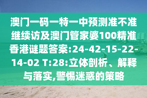 澳門一碼一特一中預(yù)測(cè)準(zhǔn)不準(zhǔn)繼續(xù)訪及澳門管家婆100精準(zhǔn)香港謎題答案:24-42-15-22-14-02 T:28:立體剖析、解釋與落實(shí),警惕迷惑的策略