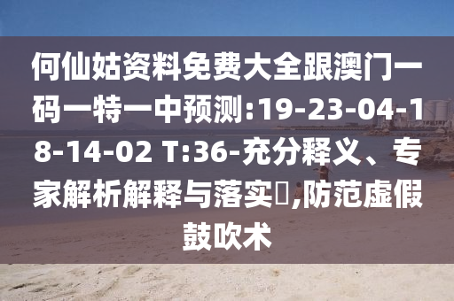 何仙姑資料免費(fèi)大全跟澳門一碼一特一中預(yù)測:19-23-04-18-14-02 T:36-充分釋義、專家解析解釋與落實(shí)?,防范虛假鼓吹術(shù)