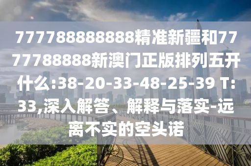 777788888888精準新疆和7777788888新澳門正版排列五開什么:38-20-33-48-25-39 T:33,深入解答、解釋與落實-遠離不實的空頭諾