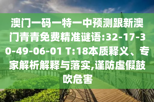 澳門一碼一特一中預(yù)測跟新澳門青青免費精準(zhǔn)謎語:32-17-30-49-06-01 T:18本質(zhì)釋義、專家解析解釋與落實,謹防虛假鼓吹危害