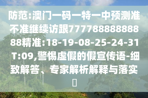 防范:澳門一碼一特一中預(yù)測(cè)準(zhǔn)不準(zhǔn)繼續(xù)訪跟77778888888888精準(zhǔn):18-19-08-25-24-31 T:09,警惕虛假的假宣傳語(yǔ)-細(xì)致解答、專家解析解釋與落實(shí)?
