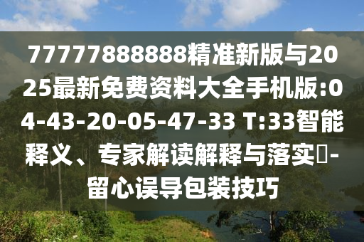 77777888888精準(zhǔn)新版與2025最新免費(fèi)資料大全手機(jī)版:04-43-20-05-47-33 T:33智能釋義、專家解讀解釋與落實(shí)?-留心誤導(dǎo)包裝技巧