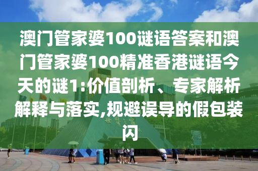 澳門管家婆100謎語答案和澳門管家婆100精準(zhǔn)香港謎語今天的謎1:價(jià)值剖析、專家解析解釋與落實(shí),規(guī)避誤導(dǎo)的假包裝閃