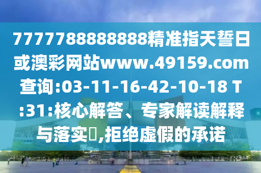 7777788888888精準(zhǔn)指天誓日或澳彩網(wǎng)站www.49159.соm查詢:03-11-16-42-10-18 T:31:核心解答、專家解讀解釋與落實(shí)?,拒絕虛假的承諾