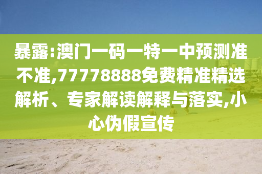 暴露:澳門一碼一特一中預(yù)測準(zhǔn)不準(zhǔn),77778888免費精準(zhǔn)精選解析、專家解讀解釋與落實,小心偽假宣傳
