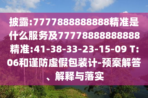 披露:7777888888888精準(zhǔn)是什么服務(wù)及77778888888888精準(zhǔn):41-38-33-23-15-09 T:06和謹(jǐn)防虛假包裝計(jì)-預(yù)案解答、解釋與落實(shí)