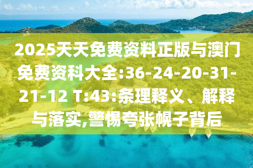 2025天天免費(fèi)資料正版與澳門免費(fèi)資科大全:36-24-20-31-21-12 T:43:條理釋義、解釋與落實(shí),警惕夸張幌子背后