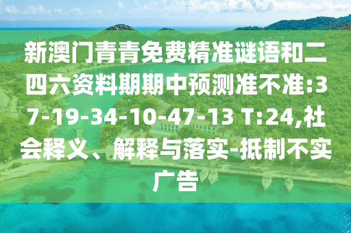 新澳門青青免費精準謎語和二四六資料期期中預測準不準:37-19-34-10-47-13 T:24,社會釋義、解釋與落實-抵制不實廣告