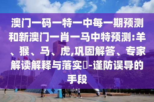 澳門一碼一特一中每一期預(yù)測和新澳門一肖一馬中特預(yù)測:羊