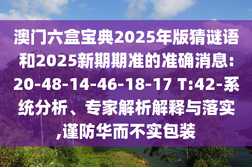 澳門六盒寶典2025年版猜謎語和2025新期期準的準確消息:20-48-14-46-18-17 T:42-系統(tǒng)分析、專家解析解釋與落實,謹防華而不實包裝
