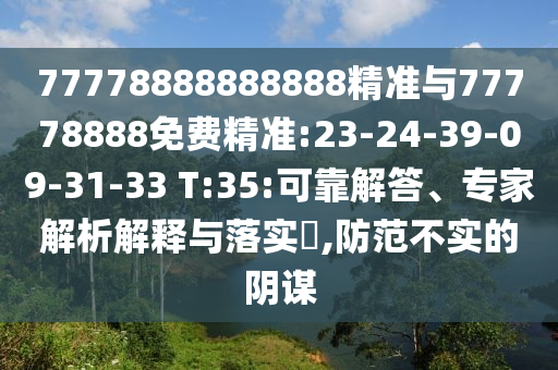 77778888888888精準(zhǔn)與77778888免費精準(zhǔn):23-24-39-09-31-33 T:35:可靠解答、專家解析解釋與落實?,防范不實的陰謀