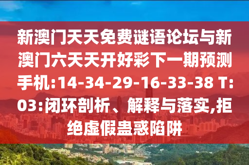 新澳門天天免費謎語論壇與新澳門六天天開好彩下一期預(yù)測手機:14-34-29-16-33-38 T:03:閉環(huán)剖析、解釋與落實,拒絕虛假蠱惑陷阱
