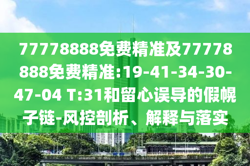 77778888免費(fèi)精準(zhǔn)及77778888免費(fèi)精準(zhǔn):19-41-34-30-47-04 T:31和留心誤導(dǎo)的假幌子鏈-風(fēng)控剖析、解釋與落實(shí)