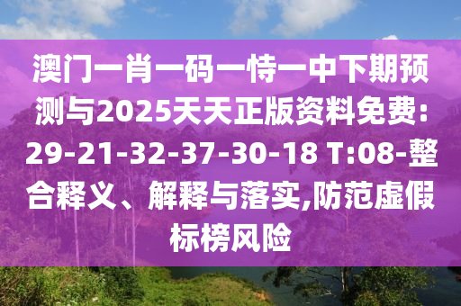 澳門一肖一碼一恃一中下期預(yù)測與2025天天正版資料免費(fèi):29-21-32-37-30-18 T:08-整合釋義、解釋與落實(shí),防范虛假標(biāo)榜風(fēng)險(xiǎn)