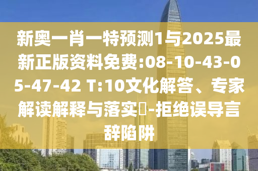 新奧一肖一特預(yù)測1與2025最新正版資料免費:08-10-43-05-47-42 T:10文化解答、專家解讀解釋與落實?-拒絕誤導(dǎo)言辭陷阱