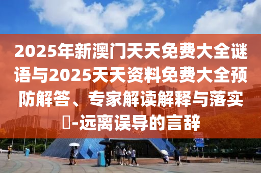 2025年新澳門天天免費大全謎語與2025天天資料免費大全預防解答、專家解讀解釋與落實?-遠離誤導的言辭