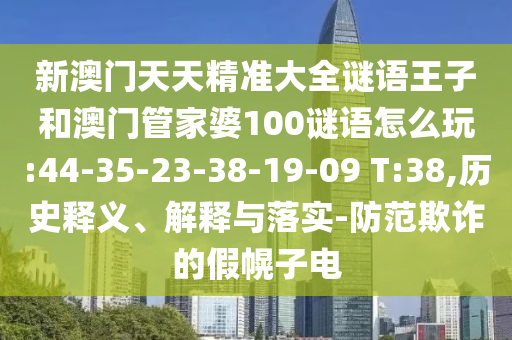 新澳門天天精準(zhǔn)大全謎語王子和澳門管家婆100謎語怎么玩:44-35-23-38-19-09 T:38,歷史釋義、解釋與落實(shí)-防范欺詐的假幌子電